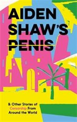 Aiden Shaw's Penis and Other Stories of Censorship From Around the World (Graphic Novel)