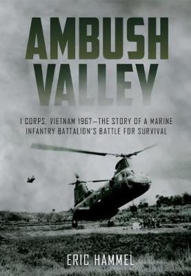 Ambush Valley: I Corps, Vietnam 1967-the Story of a Marine Infantry Battalion's Battle for Survival