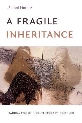 A Fragile Inheritance: Radical Stakes in Contemporary Indian Art