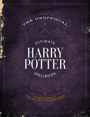 Unofficial Ultimate Harry Potter Spellbook, The: A Complete Reference Guide to Every Spell in the Wizarding World